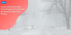 Arctic Cold Front Alert: Cities Preparing for Record-Breaking Temperature Plunge