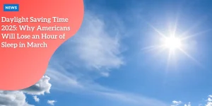 Daylight Saving Time 2025: Why Americans Will Lose an Hour of Sleep in March