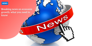 Breaking news on economic growth: what you need to know p1 (23)