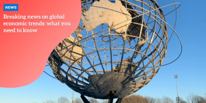 Breaking news on global economic trends: what you need to know p1 (1)