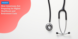 How Americans Are Preparing for Higher Healthcare and Retirement Costs finance (10)